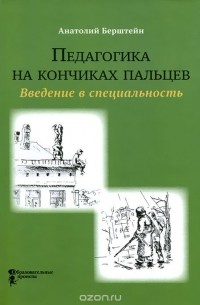 Анатолий Берштейн - Педагогика на кончиках пальцев. Введение в специальность