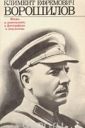 Климент Ефремович Ворошилов. Жизнь и деятельность в фотографиях и документах