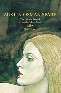 Phil Baker - Austin Osman Spare: The Life & Legend of London's Lost Artist