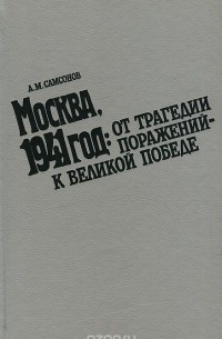 Александр Самсонов - Москва, 1941 год. От трагедии поражений - к великой победе
