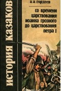 Андрей Гордеев - История казаков. Со времени царствования Иоанна Грозного до царствования Петра I