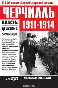Дмитрий Медведев - Черчилль. 1911-1914. Власть. Действие. Организация. Незабываемые дни