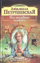 Людмила Петрушевская - Бал последнего человека