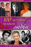 Н. Костина-Кассанелли - 100 историй великой любви