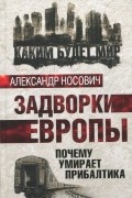 Александр Носович - Задворки Европы. Почему умирает Прибалтика