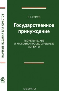 Эльдар Кутуев - Государственное принуждение. Теоретические и уголовно-процессуальные аспекты