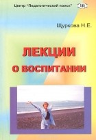 Надежда Щуркова - Лекции о воспитании