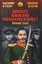 Валерий Гусев - Шпагу князю Оболенскому! (сборник)