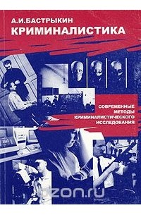 Александр Бастрыкин - Криминалистика. Современные методы криминалистического исследования