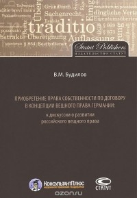 Владимир Будилов - Приобретение права собственности по договору в концепции вещного права Германии. К дискуссии о развитии российского вещного права