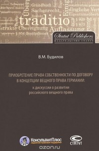 Владимир Будилов - Приобретение права собственности по договору в концепции вещного права Германии. К дискуссии о развитии российского вещного права