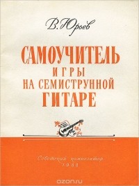 Василий Юрьев - Самоучитель игры на семиструнной гитаре