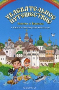 И. В. Бакулина - Увлекательное путешествие Анечки и Ванечки в Кирилло-Белозерский монастырь