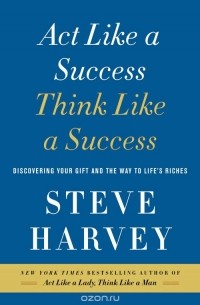Стив Харви - Act Like a Success, Think Like a Success: Discovering Your Gift and the Way to Life's Riches
