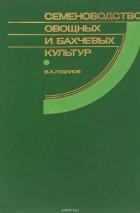 Вячеслав Лудилов - Семеноводство овощных и бахчевых культур