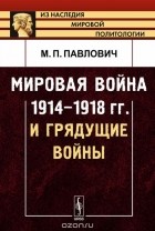 Михаил Павлович - Мировая война 1914-1918 гг. и грядущие войны