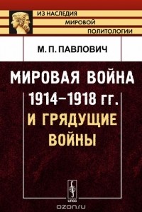 Михаил Павлович - Мировая война 1914-1918 гг. и грядущие войны