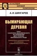 А. И. Шингарев - Вымирающая деревня. Опыт санитарно-экономического исследования двух селений Воронежского уезда. Статистико-социологические исследования в дореволюционной России
