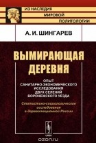 А. И. Шингарев - Вымирающая деревня. Опыт санитарно-экономического исследования двух селений Воронежского уезда. Статистико-социологические исследования в дореволюционной России