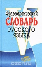  - Фразеологический словарь русского языка