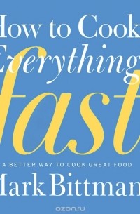 Марк Биттман - How to Cook Everything Fast: A Better Way to Cook Great Food
