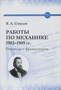 Владимир Стеклов - Работы по механике 1902-1909 гг. Переводы с французского