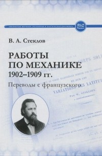 Владимир Стеклов - Работы по механике 1902-1909 гг. Переводы с французского