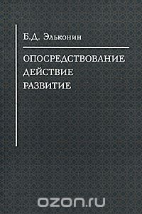 Борис Эльконин - Опосредствование. Действие. Развитие