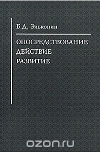 Борис Эльконин - Опосредствование. Действие. Развитие