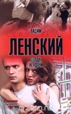 Вадим Ленский - Солдат неудачи
