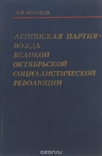 Сергей Мурашов - Ленинская партия - вождь Великой Октябрьской социалистической революции