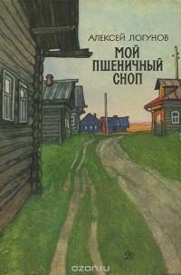 Алексей Логунов - Мой пшеничный сноп