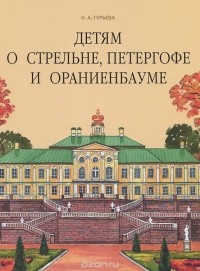 Нина Гурьева - Детям о Стрельне, Петергофе и Ораниенбауме