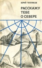 Юрий Тепляков - Расскажу тебе о Севере (сборник)