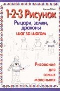 Фредди Левин - 1-2-3 Рисунок. Рыцари, замки, драконы. Шаг за шагом