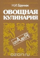 Нинель Бруннек - Овощная кулинария от А до Я