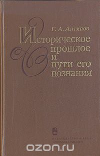 Г. Антипов - Историческое прошлое и пути его познания