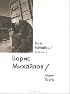 Борис Гройс - Борис Михайлов / Boris Mikhailov