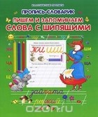  - Пропись-словарик. Пишем и запоминаем слова с шипящими.