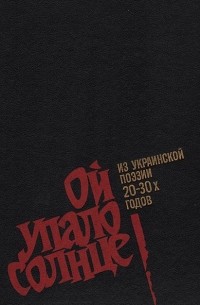  - Ой упало солнце. Из украинской поэзии 20 - 30-х годов