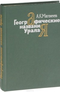 Александр Матвеев - Географические названия Урала. Краткий топонимический словарь