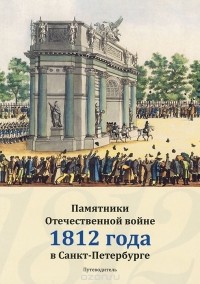  - Памятники Отечественной войне 1812 года в Санкт-Петербурге. Путеводитель