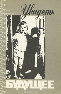 Лев Кассиль - Увидеть будущее. Сборник статей о воспитании и о детской литературе