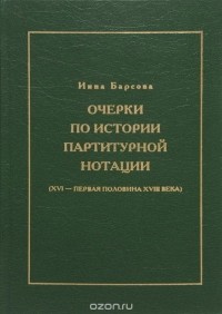 Инна Барсова - Очерки по истории партитурной нотации (XVI - первая половина XVIII века)