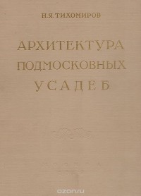 Николай Тихомиров - Архитектура подмосковных усадеб
