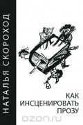 Наталья Скороход - Как инсценировать прозу