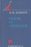 Петр Климук - Рядом со звездами: Книга одного полета