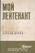 Сергей Орлов - Мой лейтенант