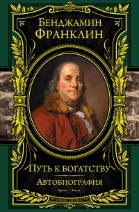 Бенджамин Франклин - Путь к богатству. Автобиография