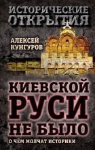 Алексей Кунгуров - Киевской Руси не было: о чём молчат историки